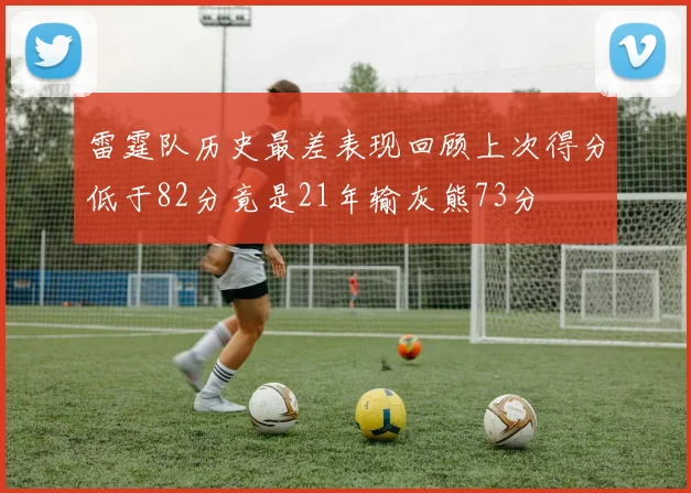 雷霆队历史最差表现回顾上次得分低于82分竟是21年输灰熊73分