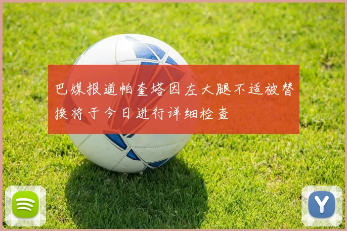 巴媒报道帕奎塔因左大腿不适被替换将于今日进行详细检查