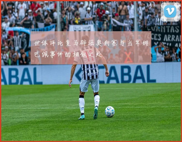 世体评论皇马辟谣奥利塞与当年姆巴佩事件的相似之处