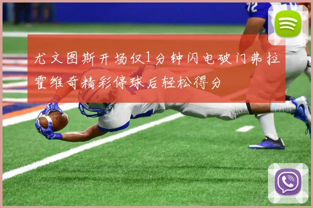 尤文图斯开场仅1分钟闪电破门弗拉霍维奇精彩停球后轻松得分
