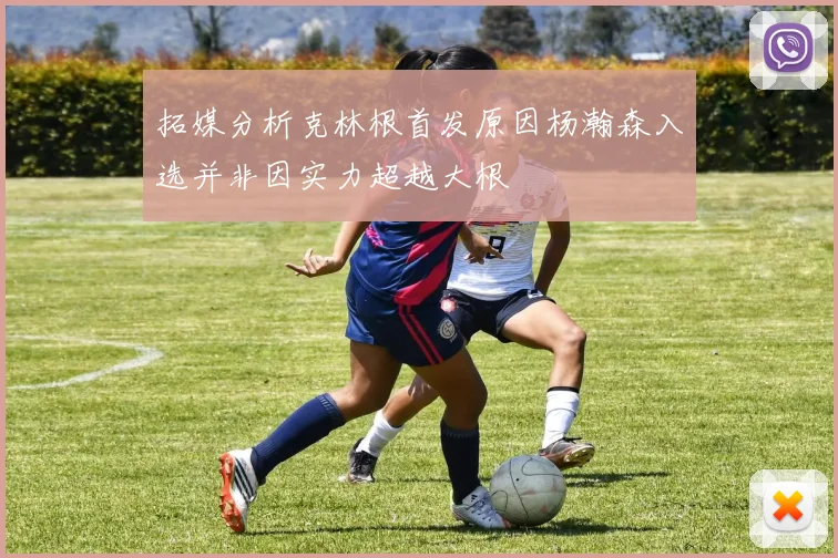 拓媒分析克林根首发原因杨瀚森入选并非因实力超越大根