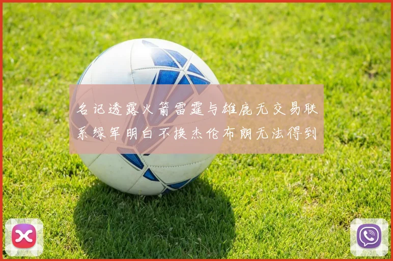 名记透露火箭雷霆与雄鹿无交易联系绿军明白不换杰伦布朗无法得到字母哥