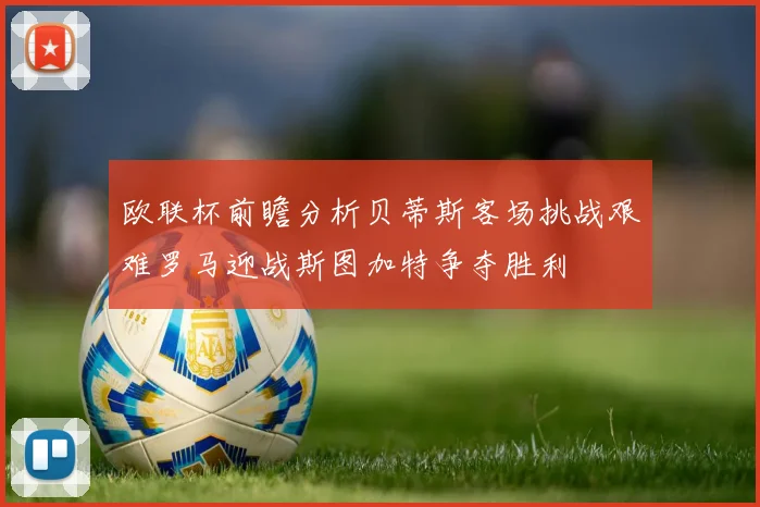 欧联杯前瞻分析贝蒂斯客场挑战艰难罗马迎战斯图加特争夺胜利