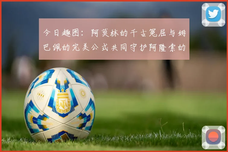 今日趣图：阿莫林的千古冤屈与姆巴佩的完美公式共同守护阿隆索的传奇故事