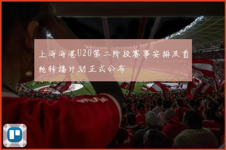 上海海港U20第二阶段赛事安排及首轮转播计划正式公布
