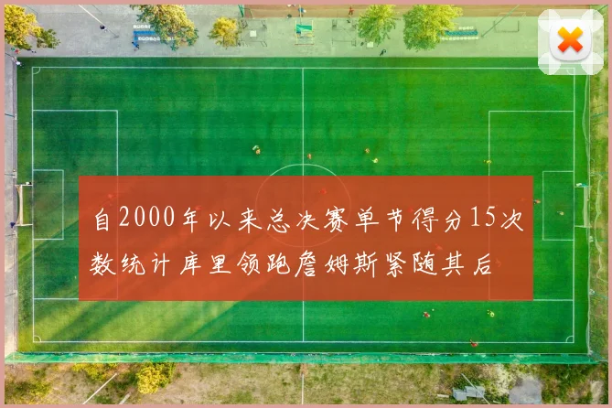 自2000年以来总决赛单节得分15次数统计库里领跑詹姆斯紧随其后
