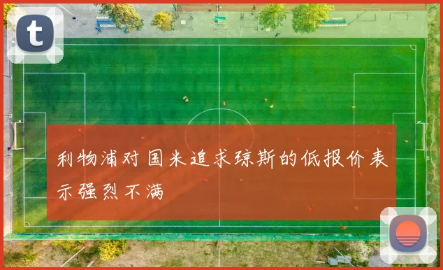 利物浦对国米追求琼斯的低报价表示强烈不满