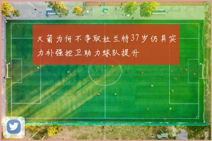 火箭为何不争取杜兰特37岁仍具实力补强控卫助力球队提升