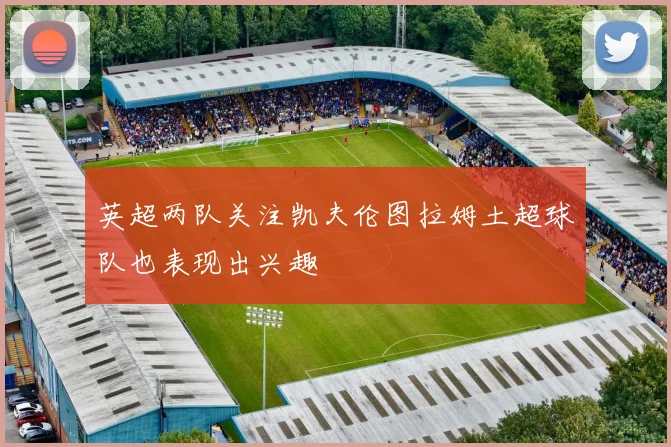 英超两队关注凯夫伦图拉姆土超球队也表现出兴趣